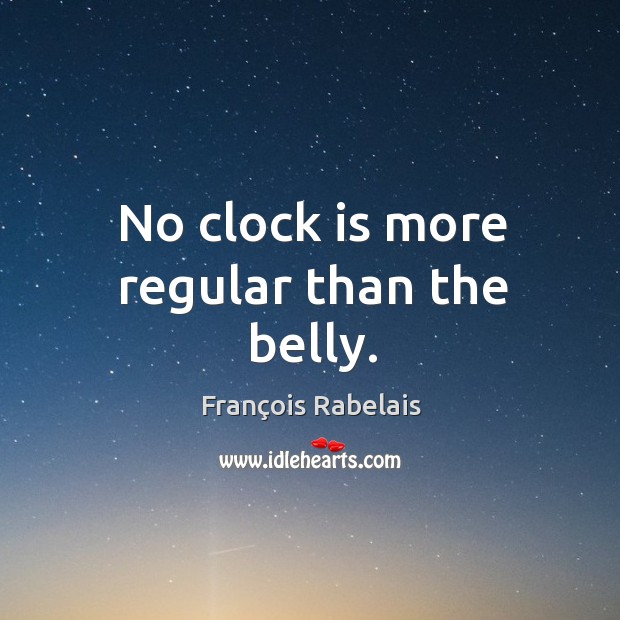 No clock is more regular than the belly. François Rabelais Picture Quote