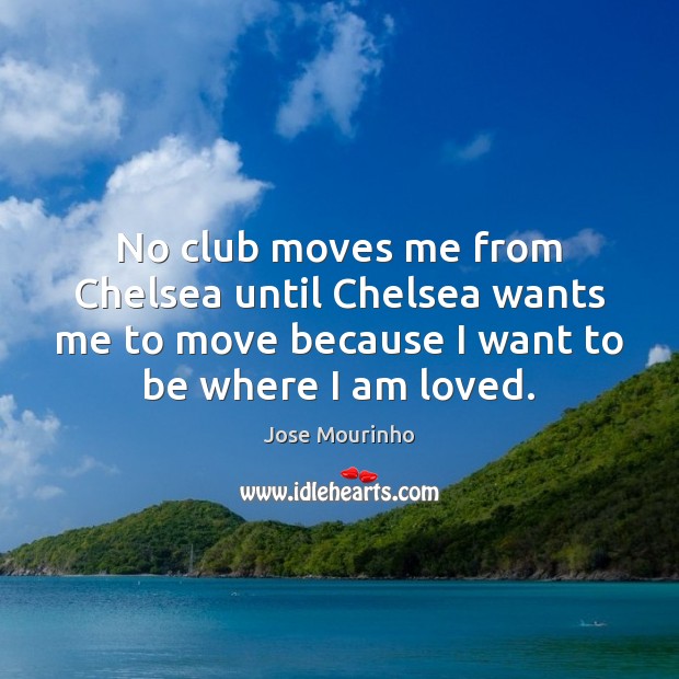 No club moves me from Chelsea until Chelsea wants me to move Jose Mourinho Picture Quote