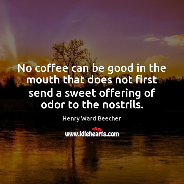No coffee can be good in the mouth that does not first Henry Ward Beecher Picture Quote