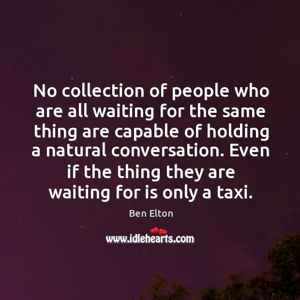 No collection of people who are all waiting for the same thing are capable of Image