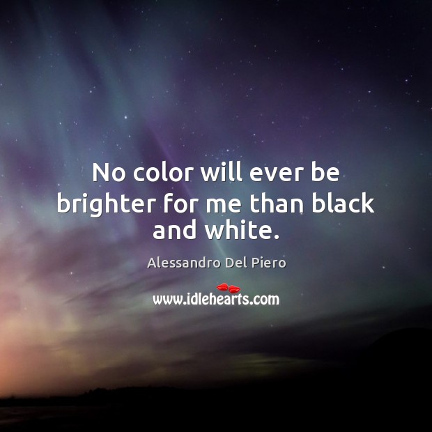 No color will ever be brighter for me than black and white. Alessandro Del Piero Picture Quote