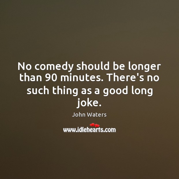 No comedy should be longer than 90 minutes. There’s no such thing as a good long joke. Image