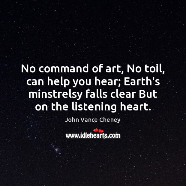 No command of art, No toil, can help you hear; Earth’s minstrelsy John Vance Cheney Picture Quote