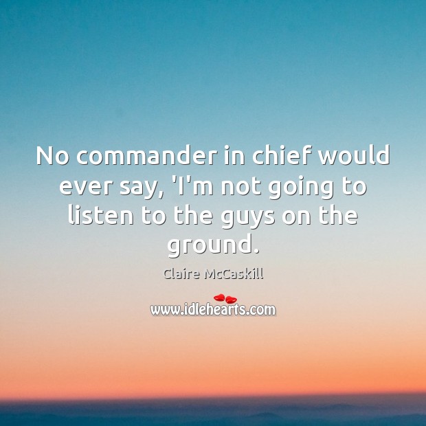 No commander in chief would ever say, ‘I’m not going to listen to the guys on the ground. Image