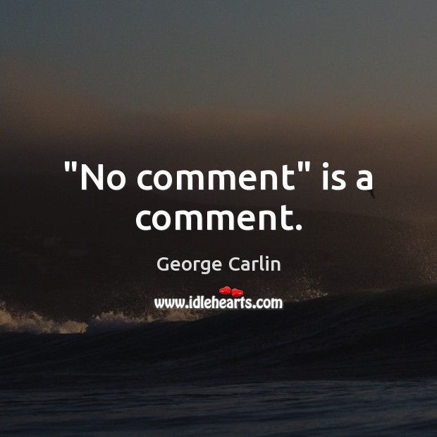 “No comment” is a comment. George Carlin Picture Quote