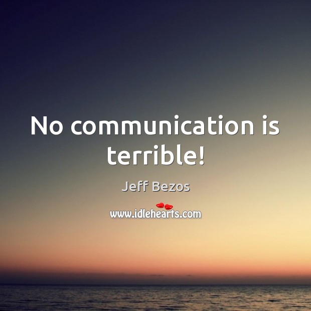 No communication is terrible! Jeff Bezos Picture Quote