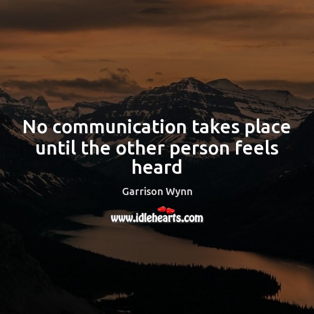 No communication takes place until the other person feels heard Garrison Wynn Picture Quote