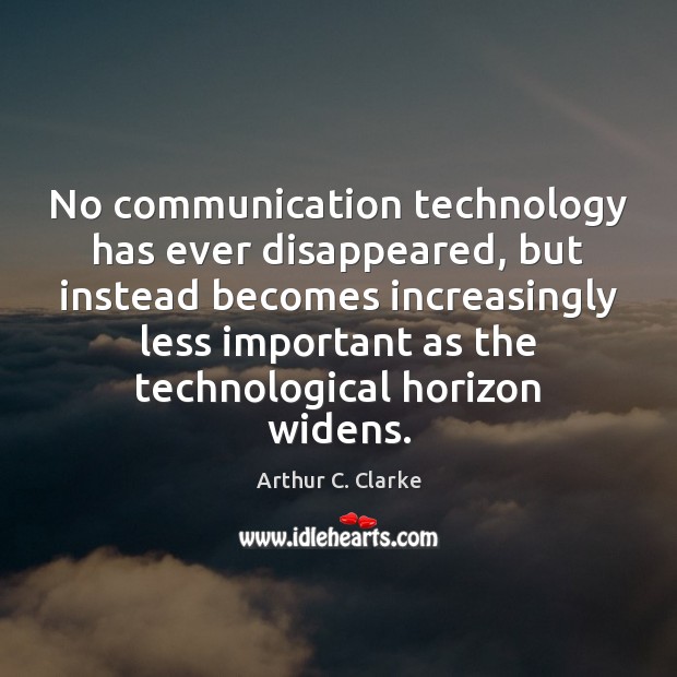 No communication technology has ever disappeared, but instead becomes increasingly less important Arthur C. Clarke Picture Quote
