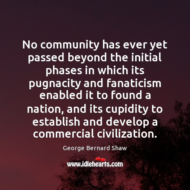 No community has ever yet passed beyond the initial phases in which George Bernard Shaw Picture Quote