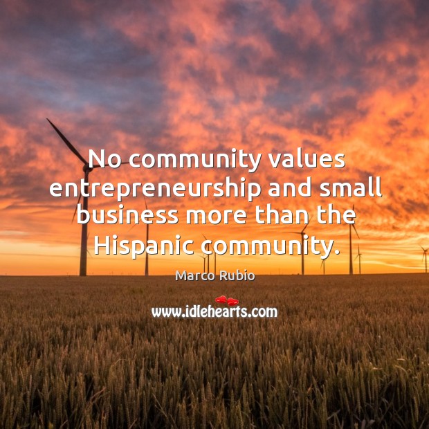 No community values entrepreneurship and small business more than the hispanic community. Marco Rubio Picture Quote