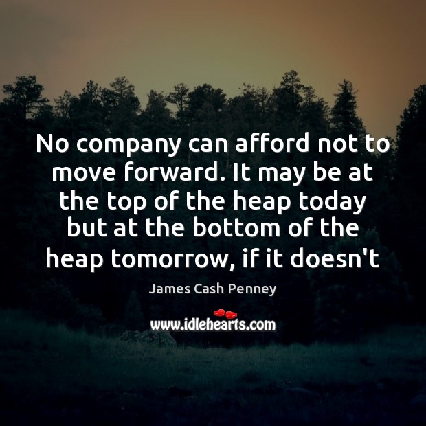 No company can afford not to move forward. It may be at James Cash Penney Picture Quote