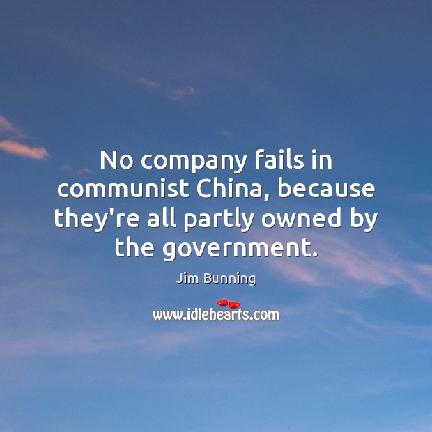 No company fails in communist China, because they’re all partly owned by the government. Jim Bunning Picture Quote