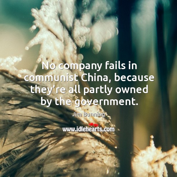 No company fails in communist china, because they’re all partly owned by the government. Jim Bunning Picture Quote