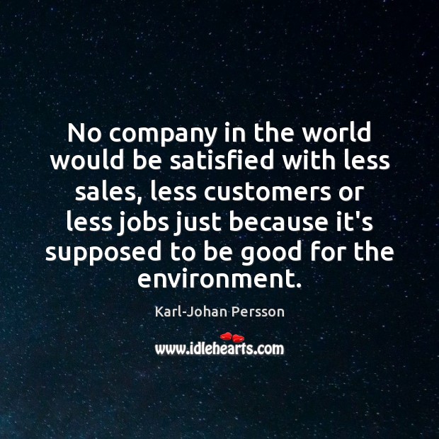 No company in the world would be satisfied with less sales, less Environment Quotes Image