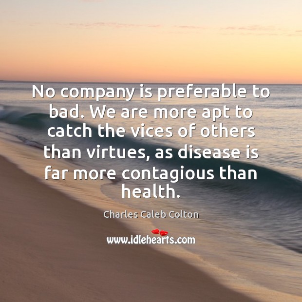 No company is preferable to bad. We are more apt to catch Charles Caleb Colton Picture Quote
