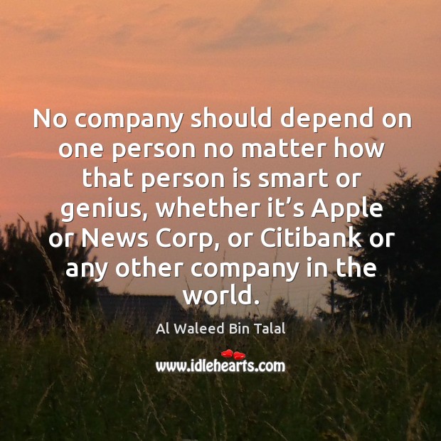 No company should depend on one person no matter how that person is smart or genius Al Waleed Bin Talal Picture Quote