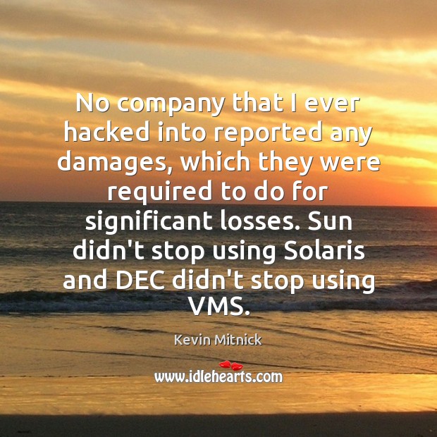 No company that I ever hacked into reported any damages, which they Kevin Mitnick Picture Quote