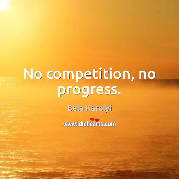 No competition, no progress. Bela Karolyi Picture Quote