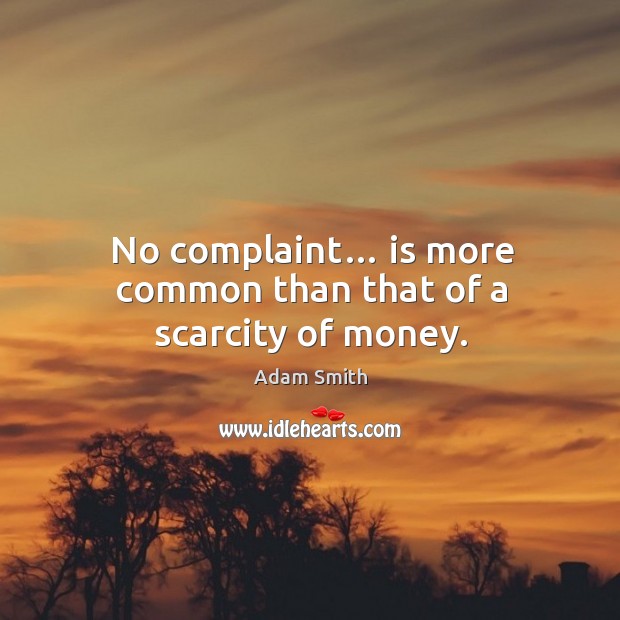 No complaint… is more common than that of a scarcity of money. Adam Smith Picture Quote