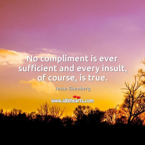 No compliment is ever sufficient and every insult, of course, is true. Jesse Eisenberg Picture Quote
