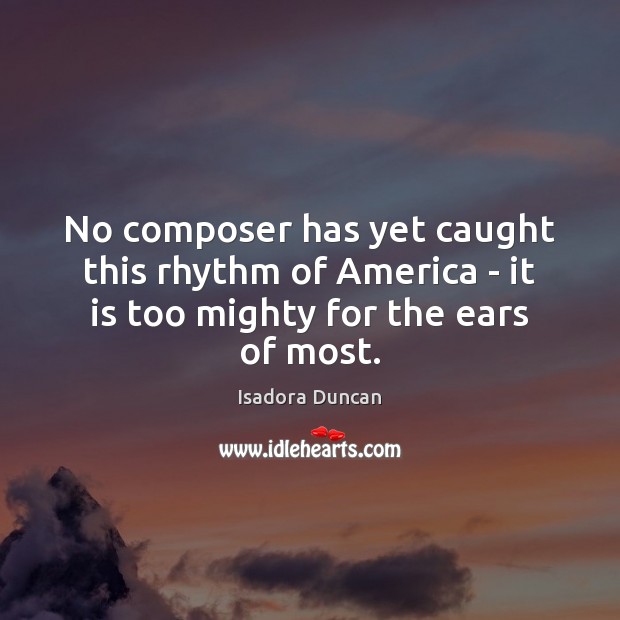 No composer has yet caught this rhythm of America – it is too mighty for the ears of most. Image