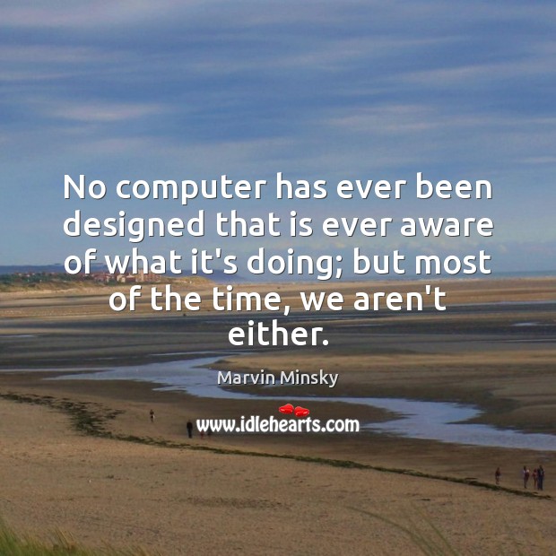 No computer has ever been designed that is ever aware of what Marvin Minsky Picture Quote