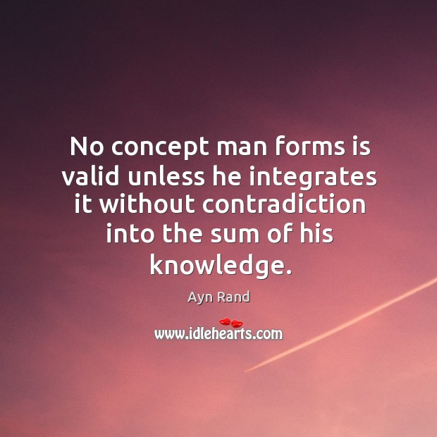 No concept man forms is valid unless he integrates it without contradiction Ayn Rand Picture Quote