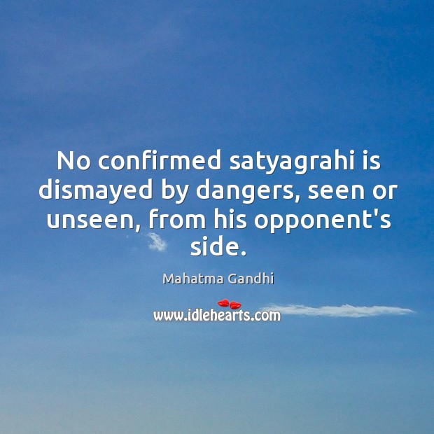 No confirmed satyagrahi is dismayed by dangers, seen or unseen, from his opponent’s side. Mahatma Gandhi Picture Quote