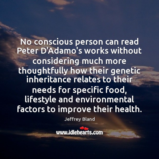 No conscious person can read Peter D’Adamo’s works without considering much more Jeffrey Bland Picture Quote