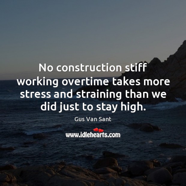No construction stiff working overtime takes more stress and straining than we Gus Van Sant Picture Quote