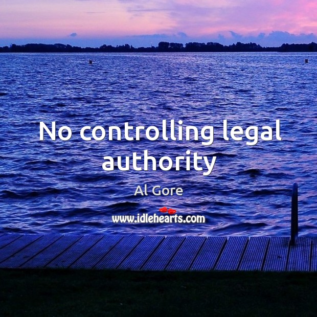 No controlling legal authority Al Gore Picture Quote