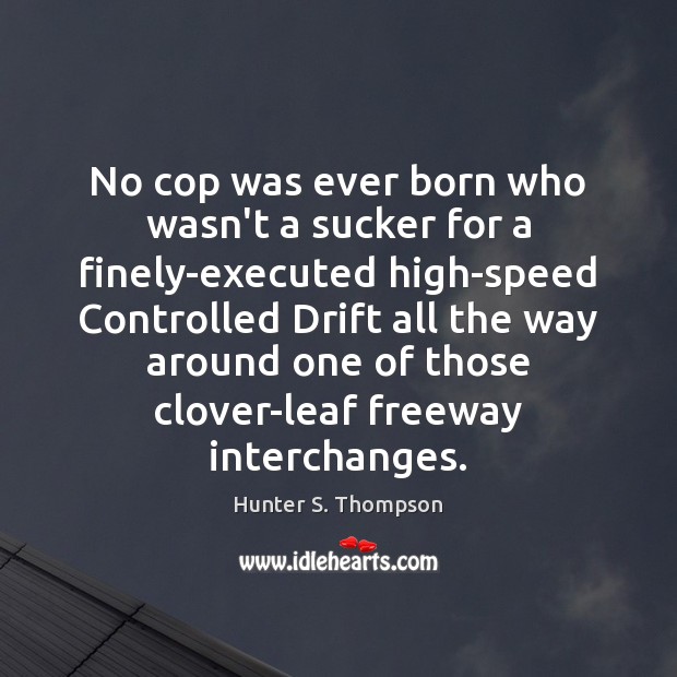 No cop was ever born who wasn’t a sucker for a finely-executed Hunter S. Thompson Picture Quote