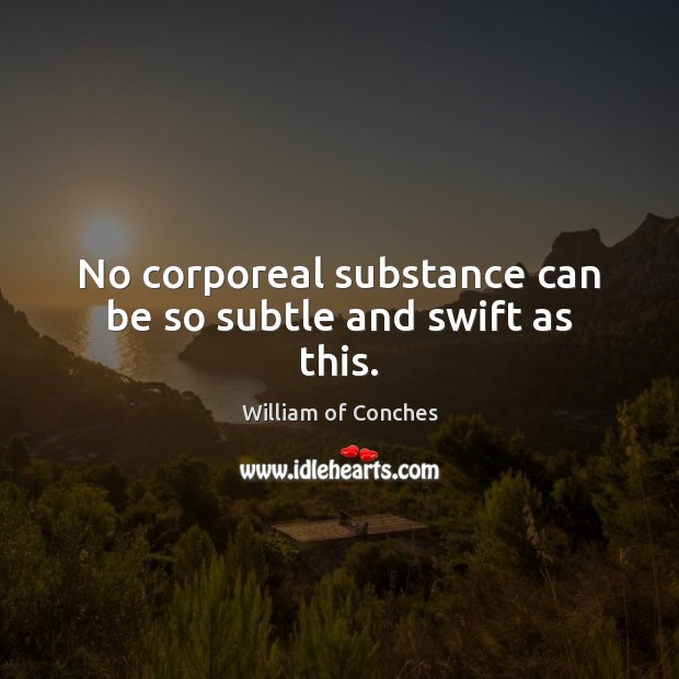 No corporeal substance can be so subtle and swift as this. William of Conches Picture Quote