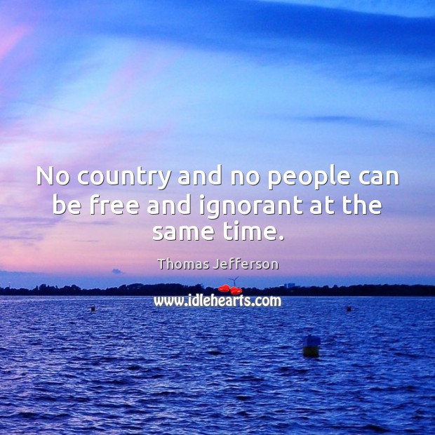 No country and no people can be free and ignorant at the same time. Thomas Jefferson Picture Quote