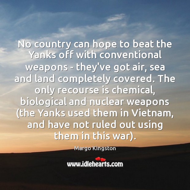 No country can hope to beat the Yanks off with conventional weapons Margo Kingston Picture Quote