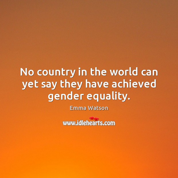 No country in the world can yet say they have achieved gender equality. Emma Watson Picture Quote