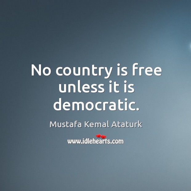 No country is free unless it is democratic. Mustafa Kemal Ataturk Picture Quote