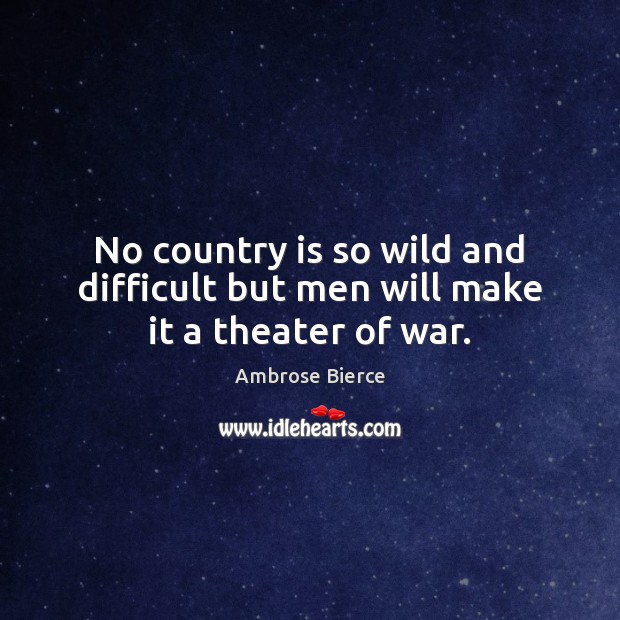 No country is so wild and difficult but men will make it a theater of war. Ambrose Bierce Picture Quote