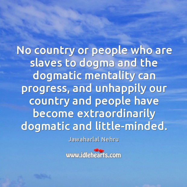 No country or people who are slaves to dogma and the dogmatic mentality can progress Progress Quotes Image