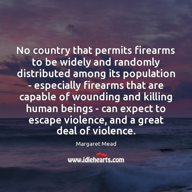 No country that permits firearms to be widely and randomly distributed among Margaret Mead Picture Quote