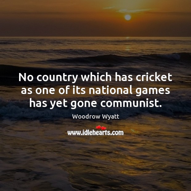 No country which has cricket as one of its national games has yet gone communist. Woodrow Wyatt Picture Quote