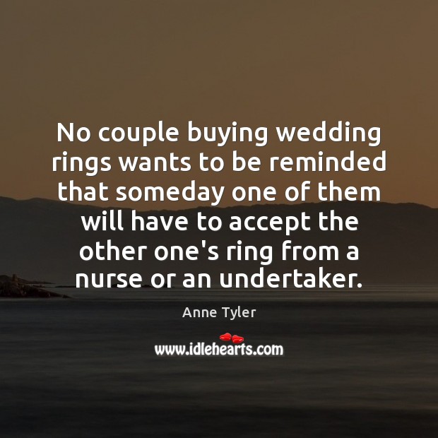 No couple buying wedding rings wants to be reminded that someday one Anne Tyler Picture Quote