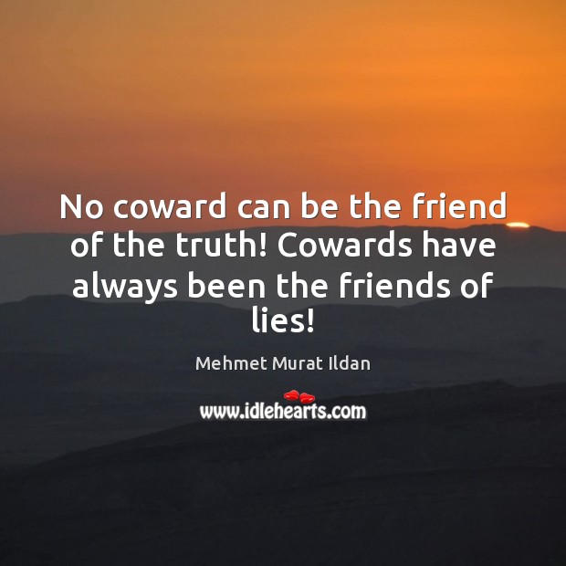 No coward can be the friend of the truth! Cowards have always been the friends of lies! Image