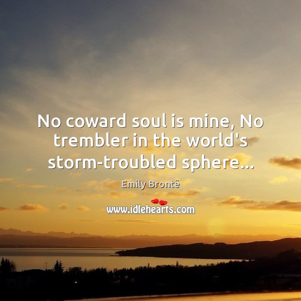 No coward soul is mine, No trembler in the world’s storm-troubled sphere… Emily Brontë Picture Quote