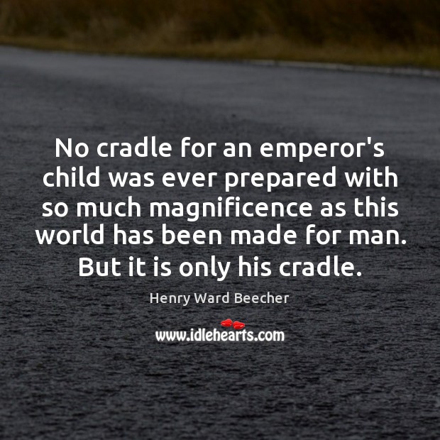 No cradle for an emperor’s child was ever prepared with so much Henry Ward Beecher Picture Quote