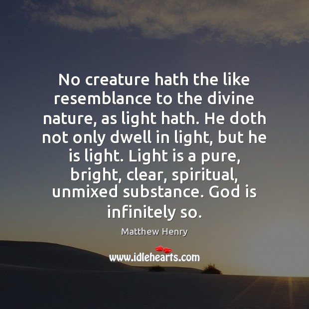 No creature hath the like resemblance to the divine nature, as light 