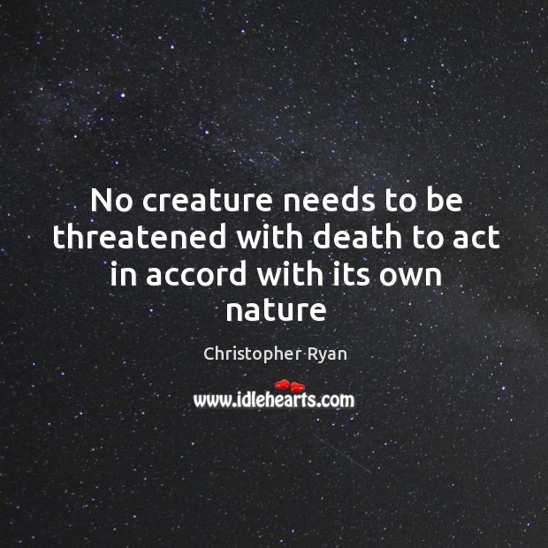 No creature needs to be threatened with death to act in accord with its own nature Image