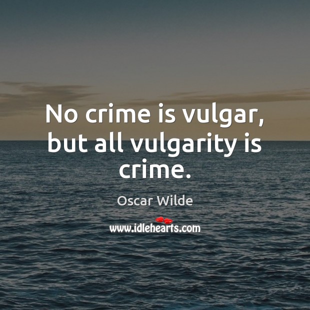 No crime is vulgar, but all vulgarity is crime. Image