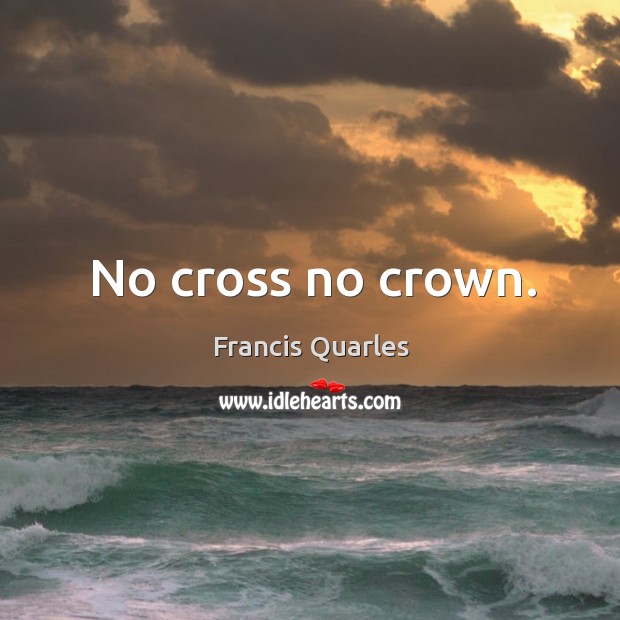 No cross no crown. Francis Quarles Picture Quote