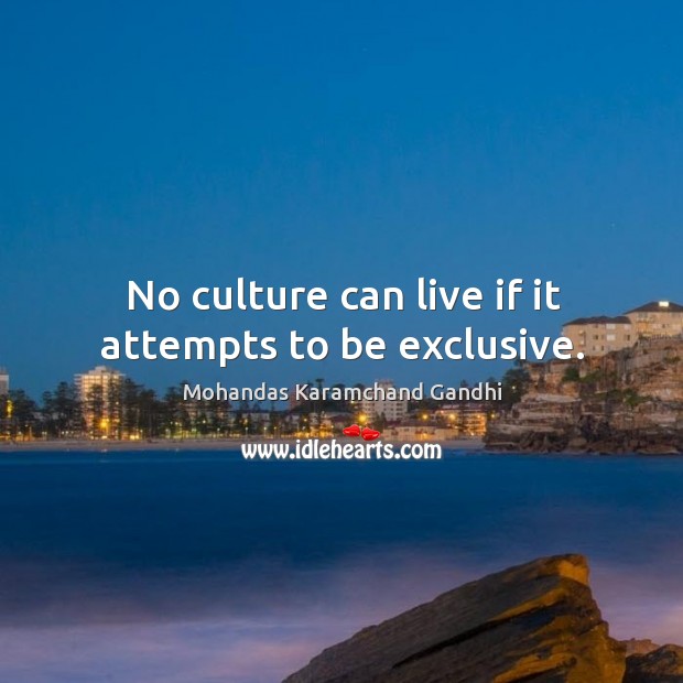 No culture can live if it attempts to be exclusive. Mohandas Karamchand Gandhi Picture Quote